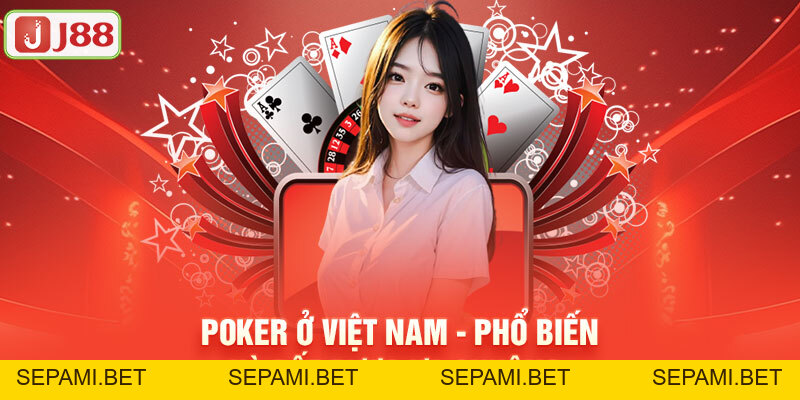 Poker Ở Việt Nam - Sự Phổ Biến Và Vấn Đề Pháp Lý Của Game J88 - SEPAMI Poker Ở Việt Nam - Sự Phổ Biến Và Vấn Đề Pháp Lý Của Game J88 - SEPAMI